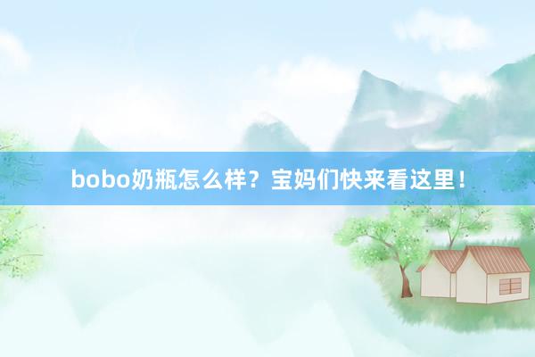 bobo奶瓶怎么样？宝妈们快来看这里！
