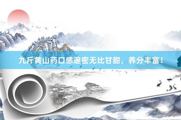 九斤黄山药口感邃密无比甘甜，养分丰富！