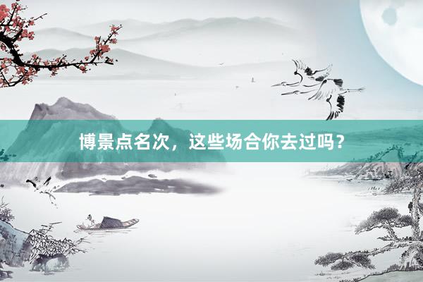 博景点名次，这些场合你去过吗？