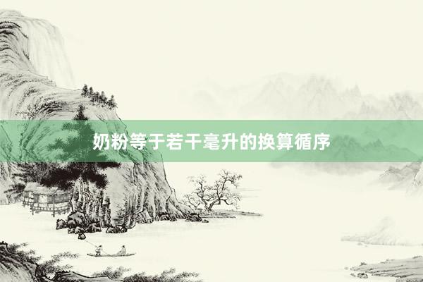 奶粉等于若干毫升的换算循序