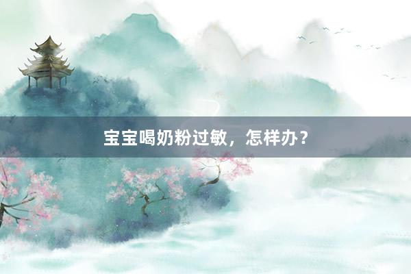 宝宝喝奶粉过敏，怎样办？